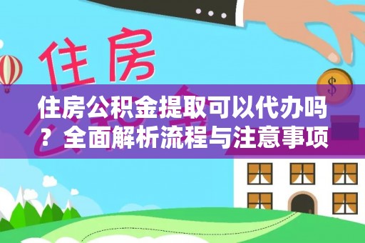 靖安住房公积金提取可以代办吗？全面解析流程与注意事项