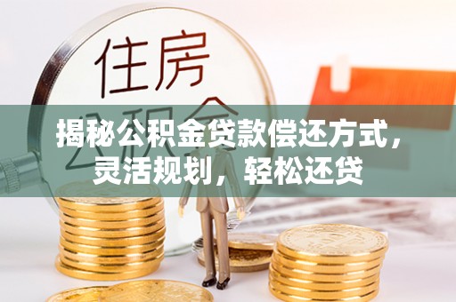 靖安揭秘公积金贷款偿还方式，灵活规划，轻松还贷
