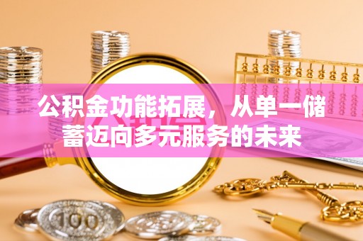 靖安公积金功能拓展，从单一储蓄迈向多元服务的未来