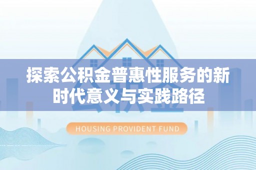 靖安探索公积金普惠性服务的新时代意义与实践路径