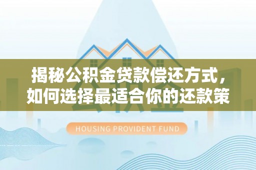 靖安揭秘公积金贷款偿还方式，如何选择最适合你的还款策略