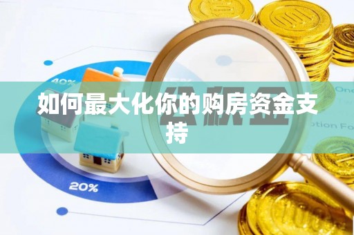 靖安如何最大化你的购房资金支持