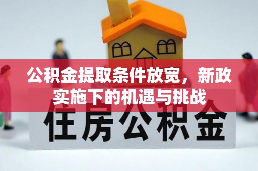 靖安公积金提取条件放宽，新政实施下的机遇与挑战