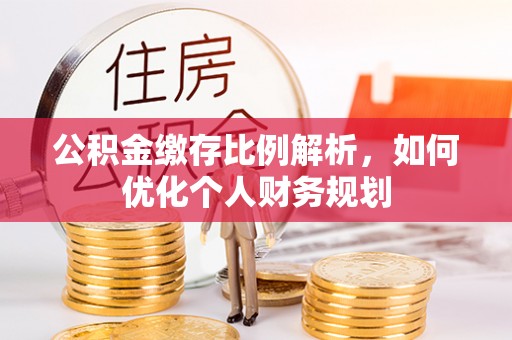 靖安公积金缴存比例解析，如何优化个人财务规划