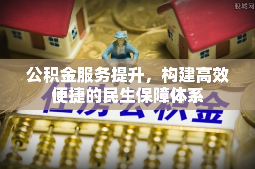 靖安公积金服务提升，构建高效便捷的民生保障体系