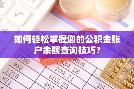 靖安如何轻松掌握您的公积金账户余额查询技巧？