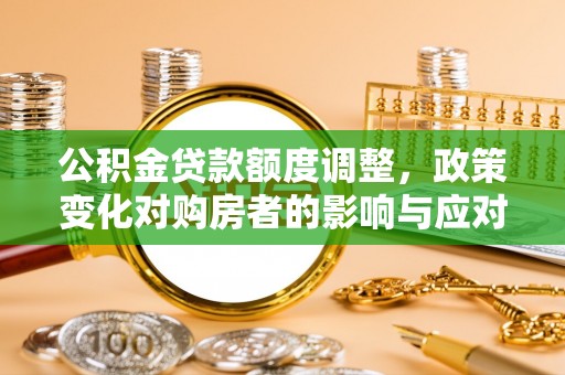 靖安公积金贷款额度调整，政策变化对购房者的影响与应对策略