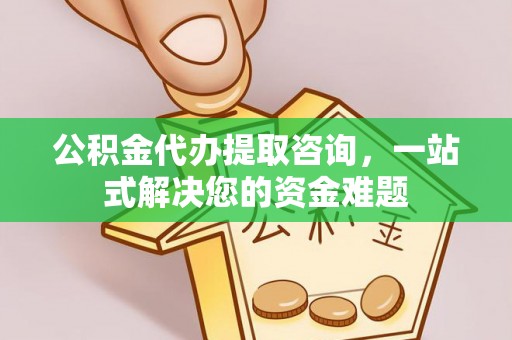靖安公积金代办提取咨询，一站式解决您的资金难题