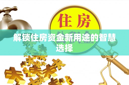 靖安解锁住房资金新用途的智慧选择