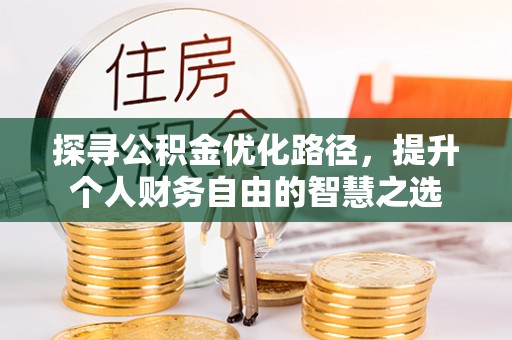 靖安探寻公积金优化路径，提升个人财务自由的智慧之选