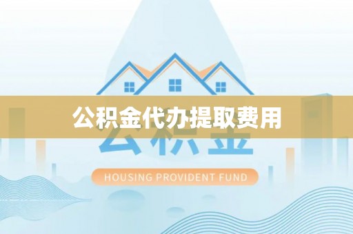 靖安公积金代办提取费用