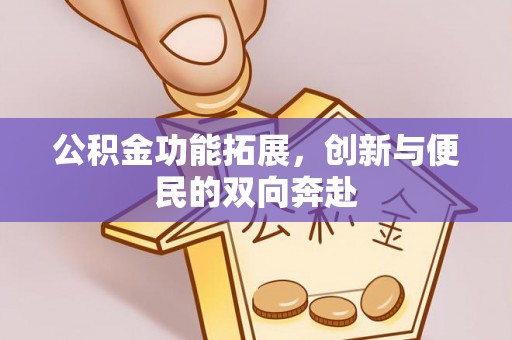 靖安公积金功能拓展，创新与便民的双向奔赴