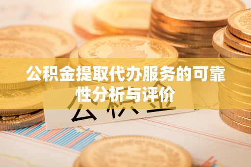 靖安公积金提取代办服务的可靠性分析与评价