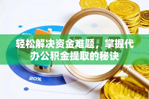 靖安轻松解决资金难题，掌握代办公积金提取的秘诀