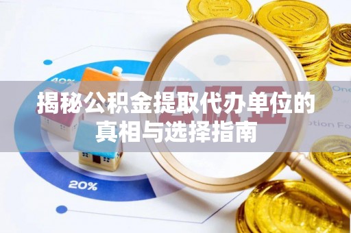 靖安揭秘公积金提取代办单位的真相与选择指南