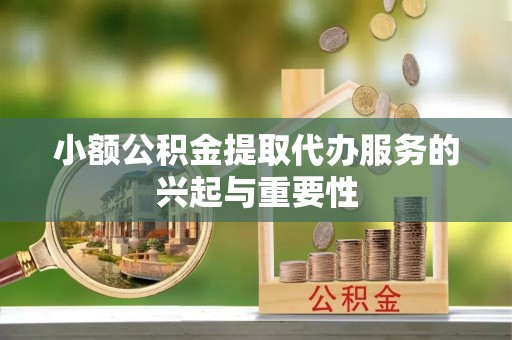 靖安小额公积金提取代办服务的兴起与重要性