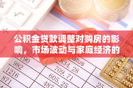 靖安公积金贷款调整对购房的影响，市场波动与家庭经济的新考量