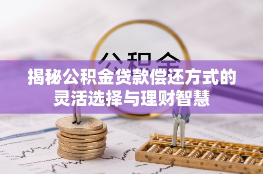 靖安揭秘公积金贷款偿还方式的灵活选择与理财智慧