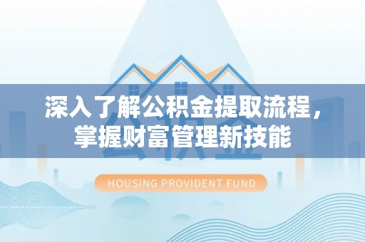 靖安深入了解公积金提取流程，掌握财富管理新技能