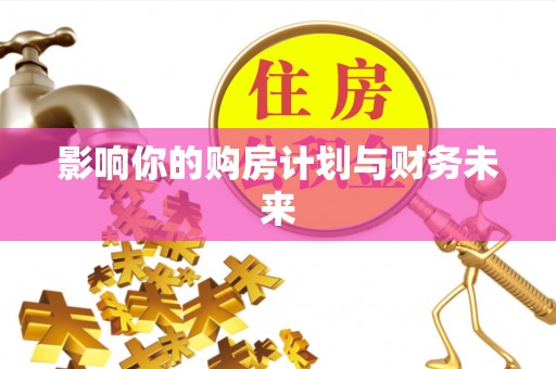 靖安影响你的购房计划与财务未来