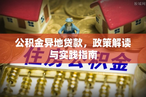 靖安公积金异地贷款，政策解读与实践指南