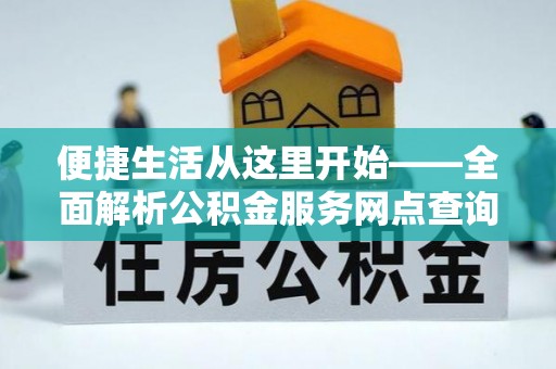 靖安便捷生活从这里开始——全面解析公积金服务网点查询技巧