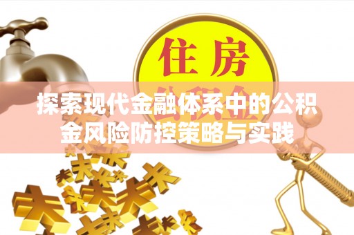靖安探索现代金融体系中的公积金风险防控策略与实践