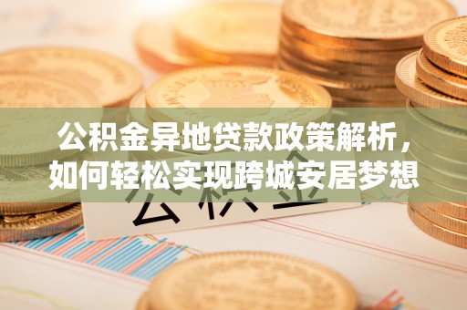 靖安公积金异地贷款政策解析，如何轻松实现跨城安居梦想