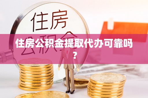 靖安住房公积金提取代办可靠吗？