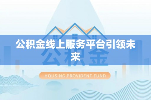 靖安公积金线上服务平台引领未来