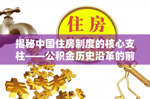 靖安揭秘中国住房制度的核心支柱——公积金历史沿革的前世今生