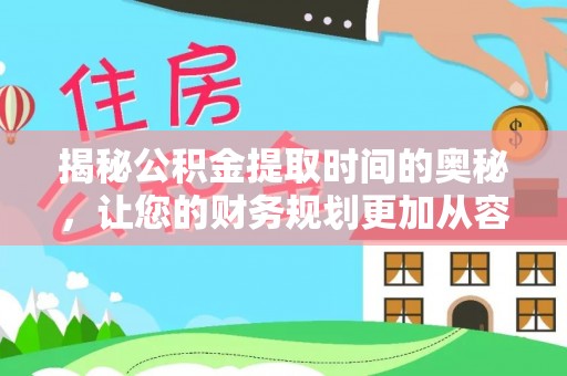 靖安揭秘公积金提取时间的奥秘，让您的财务规划更加从容