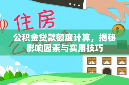 靖安公积金贷款额度计算，揭秘影响因素与实用技巧