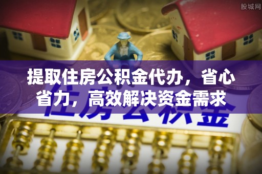 靖安提取住房公积金代办，省心省力，高效解决资金需求
