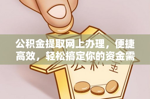 靖安公积金提取网上办理，便捷高效，轻松搞定你的资金需求