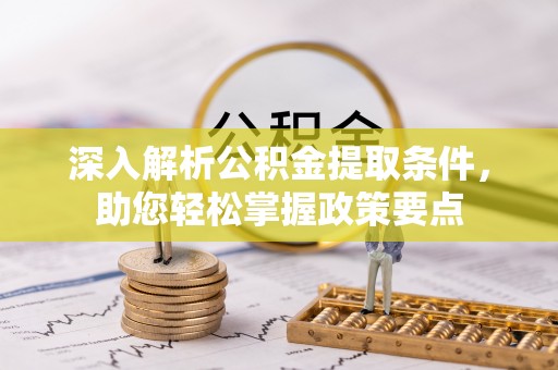 靖安深入解析公积金提取条件，助您轻松掌握政策要点