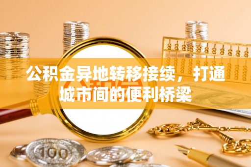 靖安公积金异地转移接续，打通城市间的便利桥梁