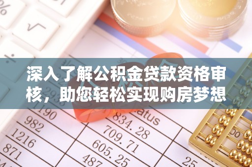 靖安深入了解公积金贷款资格审核，助您轻松实现购房梦想