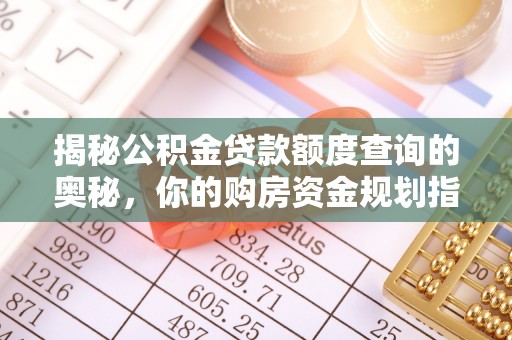 靖安揭秘公积金贷款额度查询的奥秘，你的购房资金规划指南