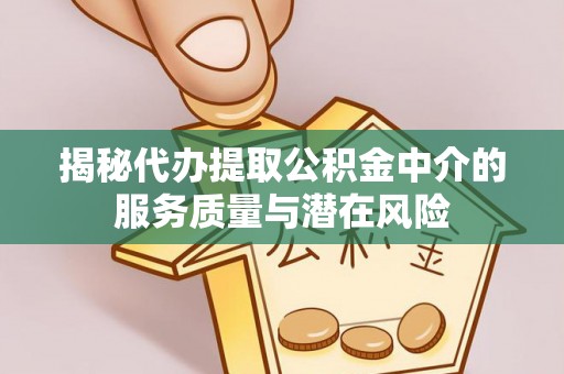 靖安揭秘代办提取公积金中介的服务质量与潜在风险