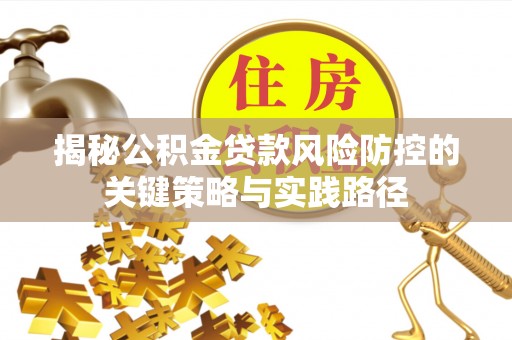 靖安揭秘公积金贷款风险防控的关键策略与实践路径
