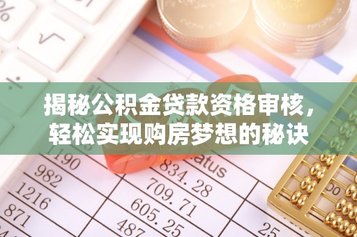 靖安揭秘公积金贷款资格审核，轻松实现购房梦想的秘诀