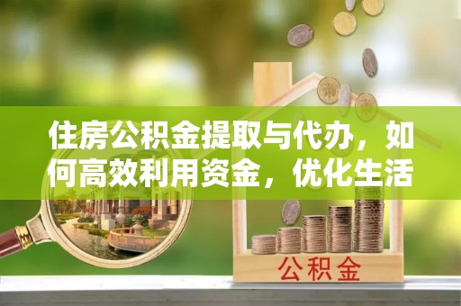 靖安住房公积金提取与代办，如何高效利用资金，优化生活品质
