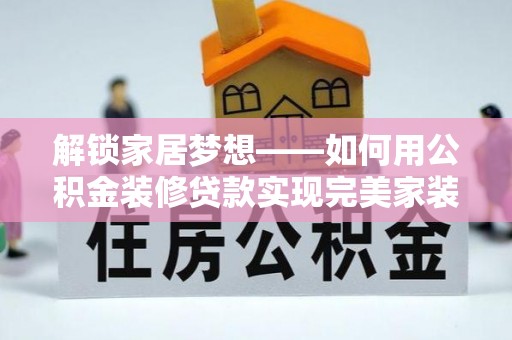 靖安解锁家居梦想——如何用公积金装修贷款实现完美家装