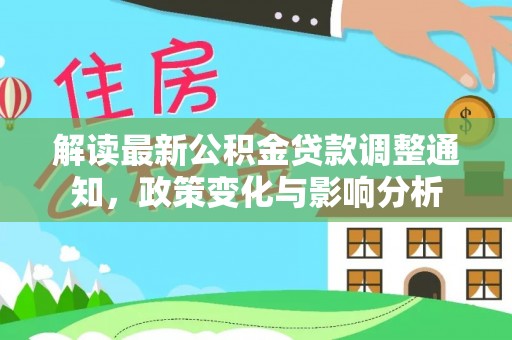 靖安解读最新公积金贷款调整通知，政策变化与影响分析