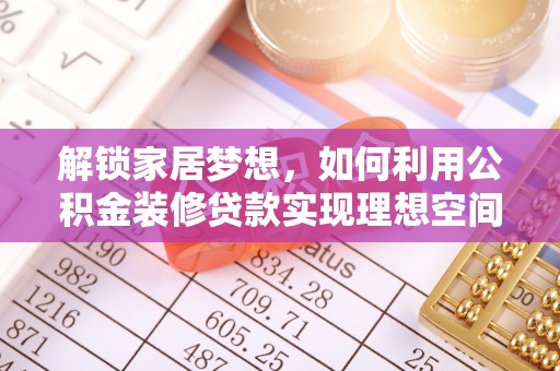 靖安解锁家居梦想，如何利用公积金装修贷款实现理想空间