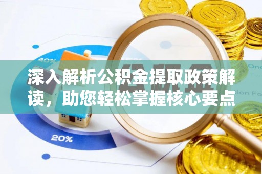 靖安深入解析公积金提取政策解读，助您轻松掌握核心要点