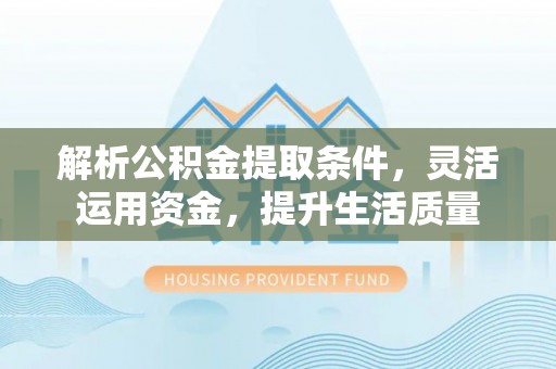 靖安解析公积金提取条件，灵活运用资金，提升生活质量