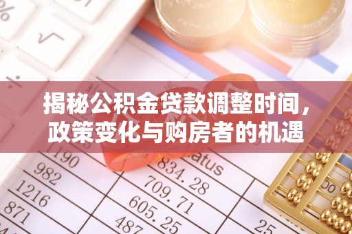 靖安揭秘公积金贷款调整时间，政策变化与购房者的机遇