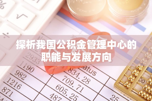 靖安探析我国公积金管理中心的职能与发展方向
